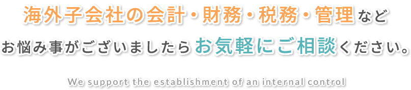 海外子会社の会計・財務・税務・管理などお気軽にご相談ください